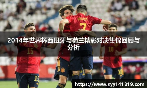 2014年世界杯西班牙与荷兰精彩对决集锦回顾与分析
